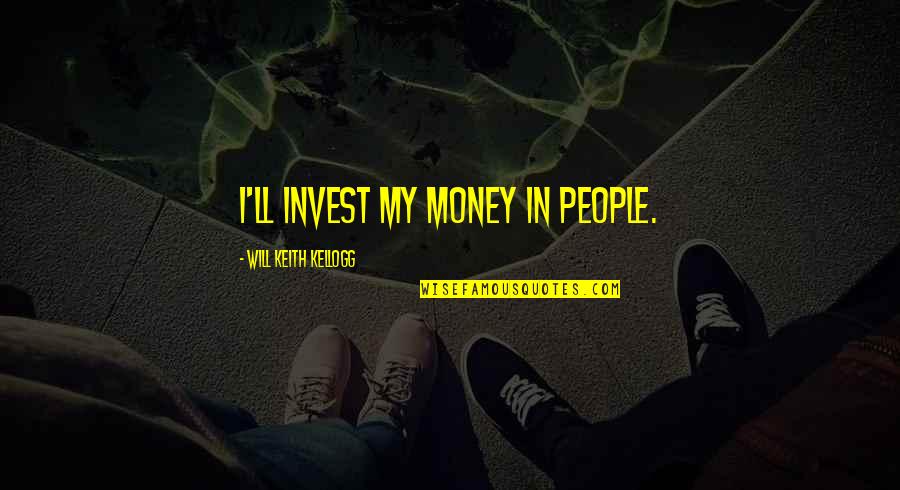 Crescenzi Rose Quotes By Will Keith Kellogg: I'll invest my money in people.