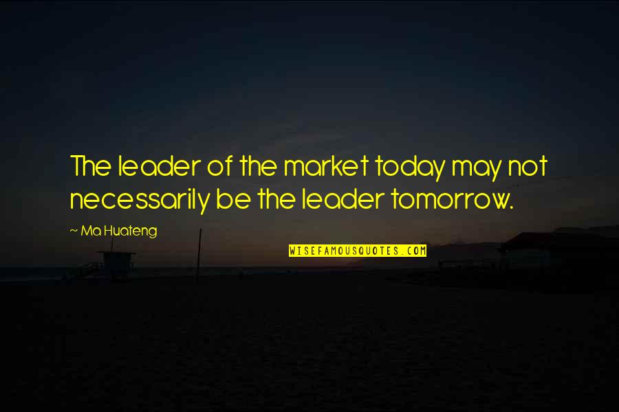 Crescenzio Quotes By Ma Huateng: The leader of the market today may not