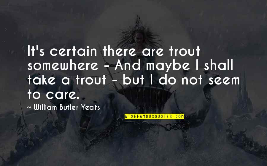 Crescini Sticks Quotes By William Butler Yeats: It's certain there are trout somewhere - And Crescini Sticks Quotes By William Butler Yeats: It's certain there are trout somewhere - And