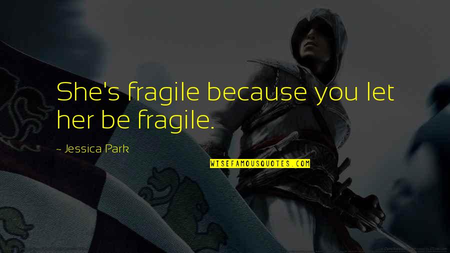 Crescograph Quotes By Jessica Park: She's fragile because you let her be fragile.