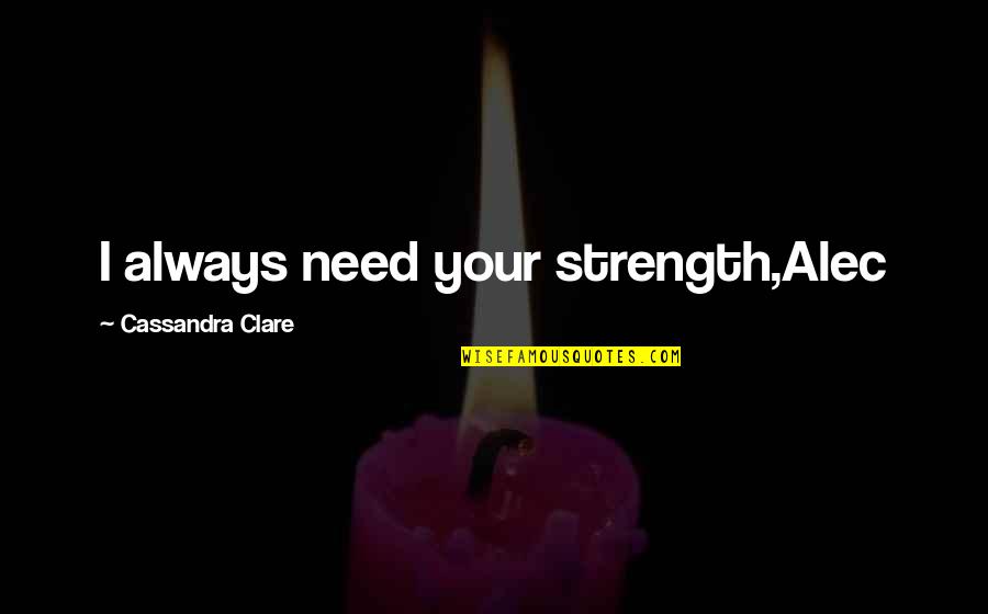 Crescograph Was Invented Quotes By Cassandra Clare: I always need your strength,Alec Crescograph Was Invented Quotes By Cassandra Clare: I always need your strength,Alec