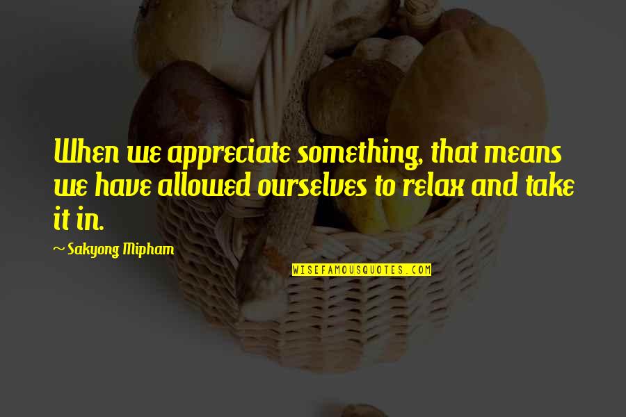 Crescut De Lupi Quotes By Sakyong Mipham: When we appreciate something, that means we have Crescut De Lupi Quotes By Sakyong Mipham: When we appreciate something, that means we have