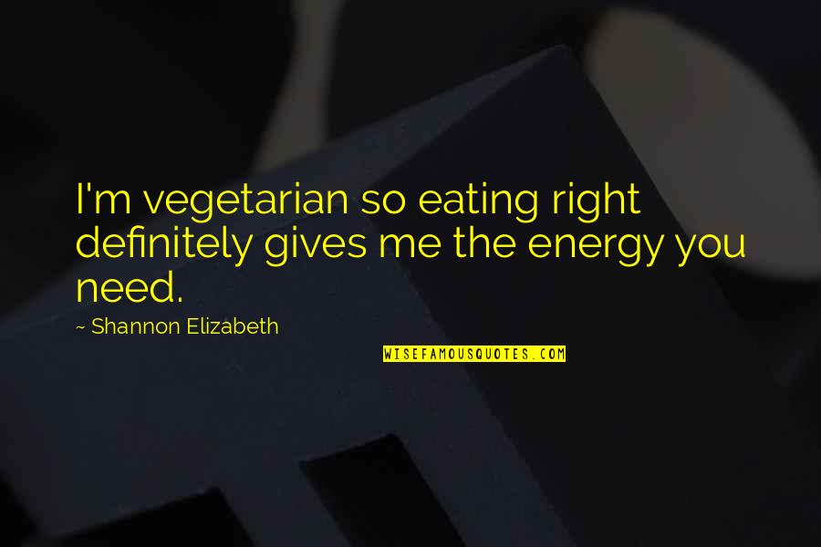 Cresencio Hernandez Quotes By Shannon Elizabeth: I'm vegetarian so eating right definitely gives me