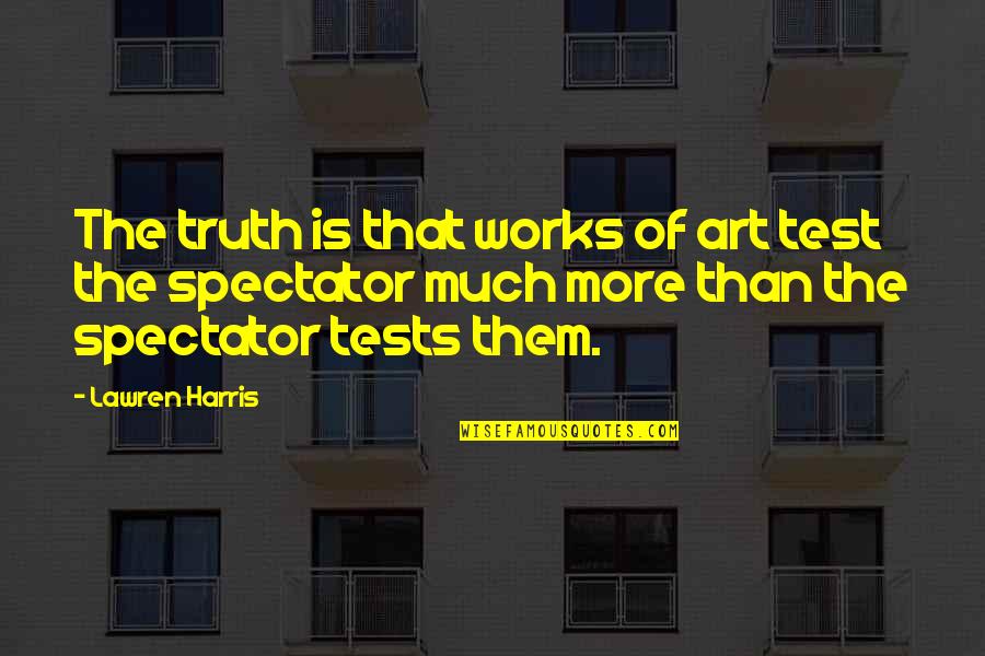 Cresens Quotes By Lawren Harris: The truth is that works of art test Cresens Quotes By Lawren Harris: The truth is that works of art test