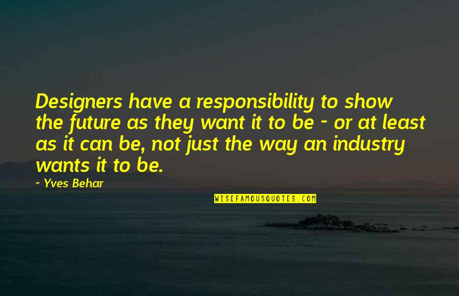 Cresens Quotes By Yves Behar: Designers have a responsibility to show the future Cresens Quotes By Yves Behar: Designers have a responsibility to show the future