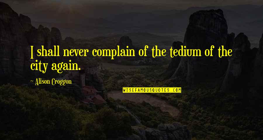 Crespi High School Quotes By Alison Croggon: I shall never complain of the tedium of Crespi High School Quotes By Alison Croggon: I shall never complain of the tedium of