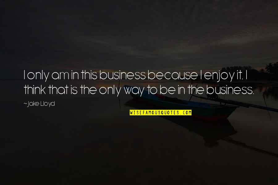 Crespin Yvonne Quotes By Jake Lloyd: I only am in this business because I Crespin Yvonne Quotes By Jake Lloyd: I only am in this business because I