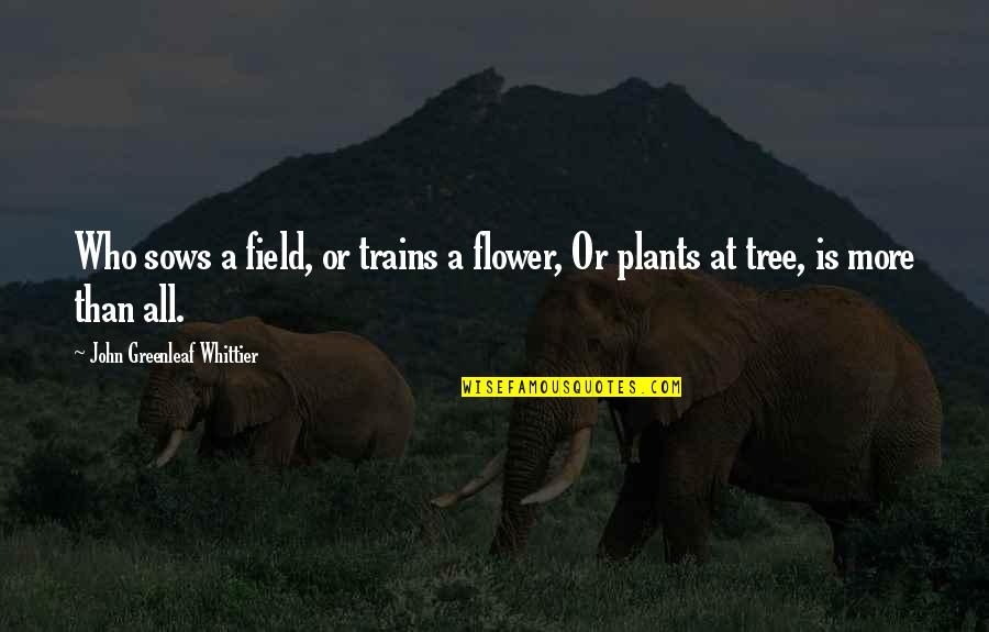 Crespina Lorenzana Quotes By John Greenleaf Whittier: Who sows a field, or trains a flower, Crespina Lorenzana Quotes By John Greenleaf Whittier: Who sows a field, or trains a flower,