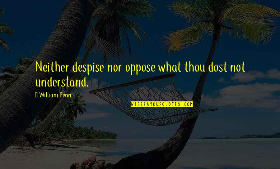 Cress And Thorne Quotes By William Penn: Neither despise nor oppose what thou dost not