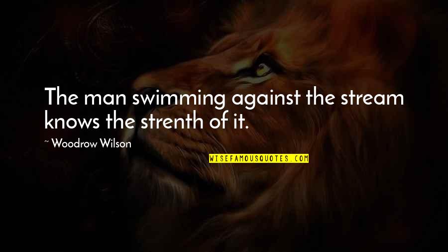 Cress And Thorne Quotes By Woodrow Wilson: The man swimming against the stream knows the Cress And Thorne Quotes By Woodrow Wilson: The man swimming against the stream knows the