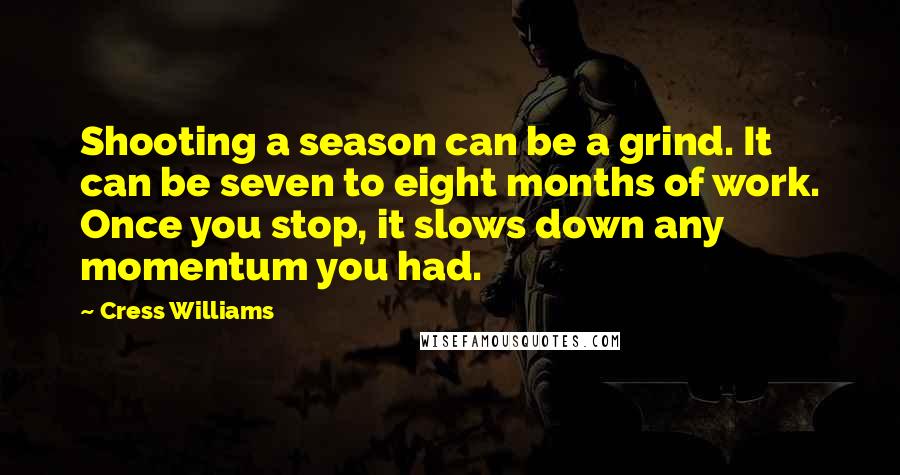 Cress Williams quotes: Shooting a season can be a grind. It can be seven to eight months of work. Once you stop, it slows down any momentum you had.