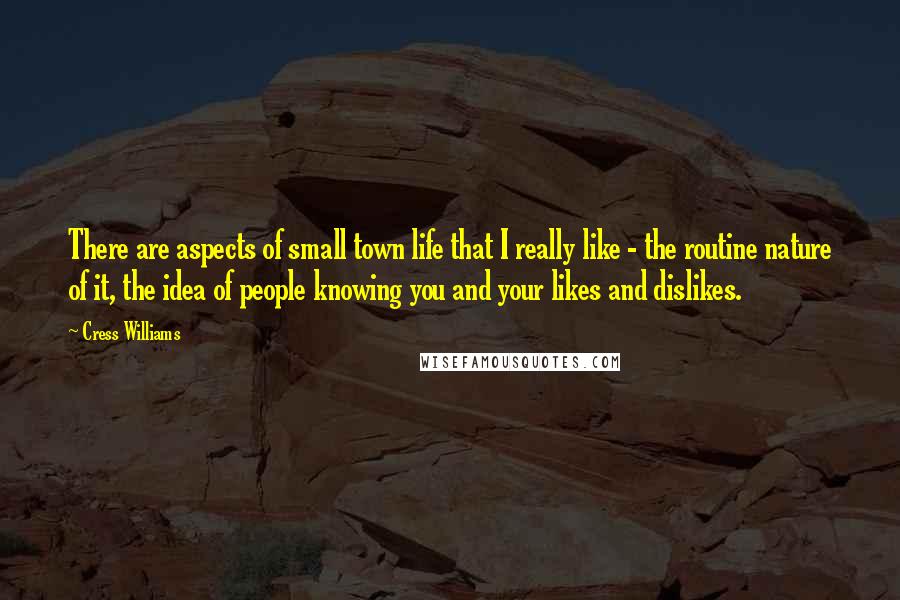 Cress Williams quotes: There are aspects of small town life that I really like - the routine nature of it, the idea of people knowing you and your likes and dislikes. Cress Williams quotes: There are aspects of small town life that I really like - the routine nature of it, the idea of people knowing you and your likes and dislikes.