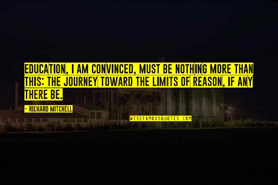 Cressen's Quotes By Richard Mitchell: Education, I am convinced, must be nothing more