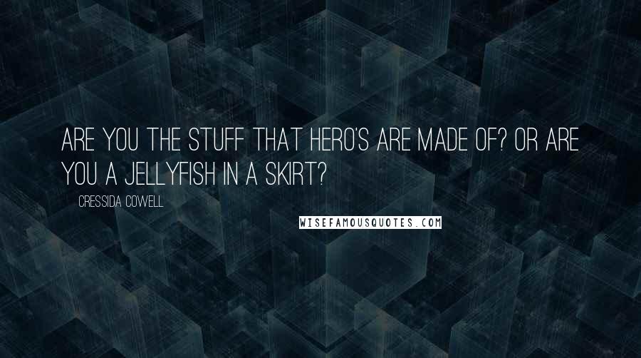 Cressida Cowell quotes: Are you the stuff that hero's are made of? Or are you a jellyfish in a skirt?