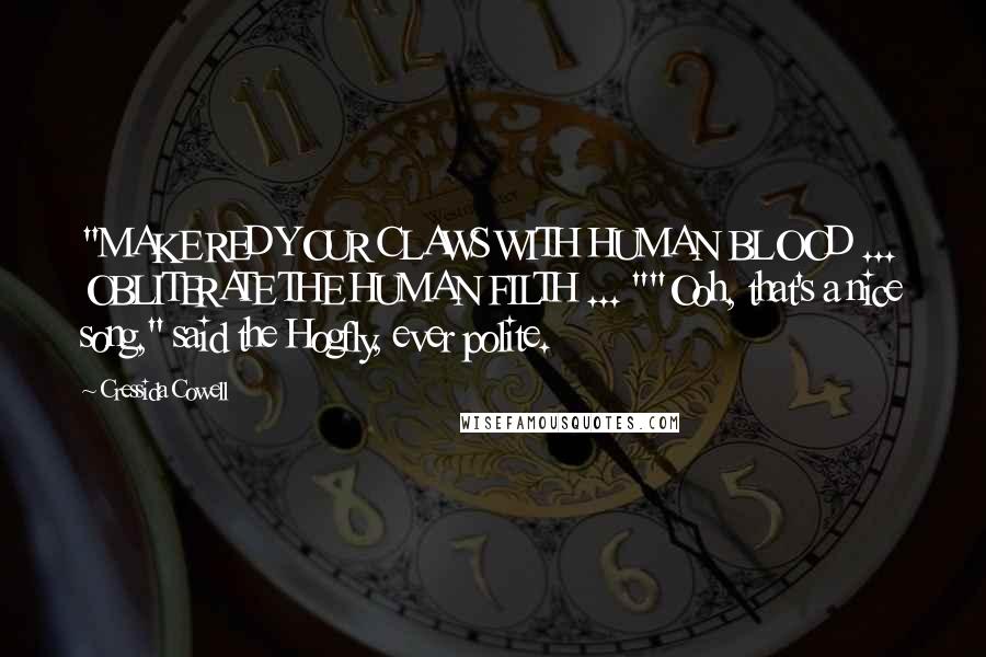 Cressida Cowell quotes: "MAKE RED YOUR CLAWS WITH HUMAN BLOOD ... OBLITERATE THE HUMAN FILTH ... ""Ooh, that's a nice song," said the Hogfly, ever polite.