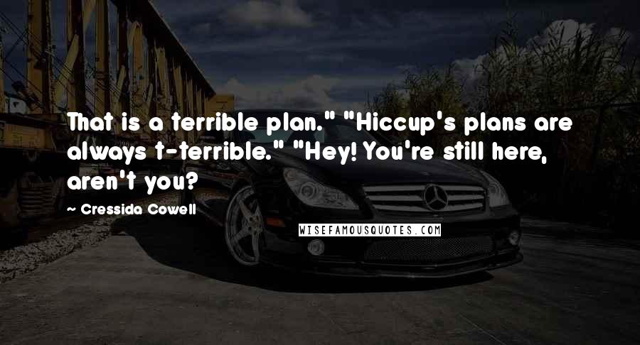 Cressida Cowell quotes: That is a terrible plan." "Hiccup's plans are always t-terrible." "Hey! You're still here, aren't you?