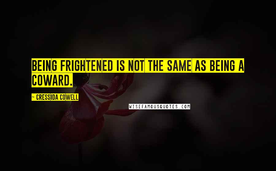 Cressida Cowell quotes: Being frightened is not the same as being a coward.