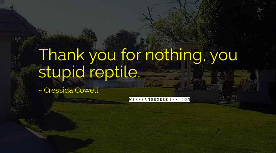 Cressida Cowell quotes: Thank you for nothing, you stupid reptile.