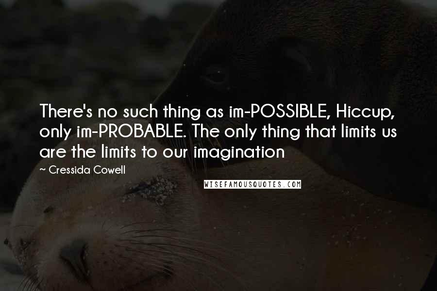 Cressida Cowell quotes: There's no such thing as im-POSSIBLE, Hiccup, only im-PROBABLE. The only thing that limits us are the limits to our imagination