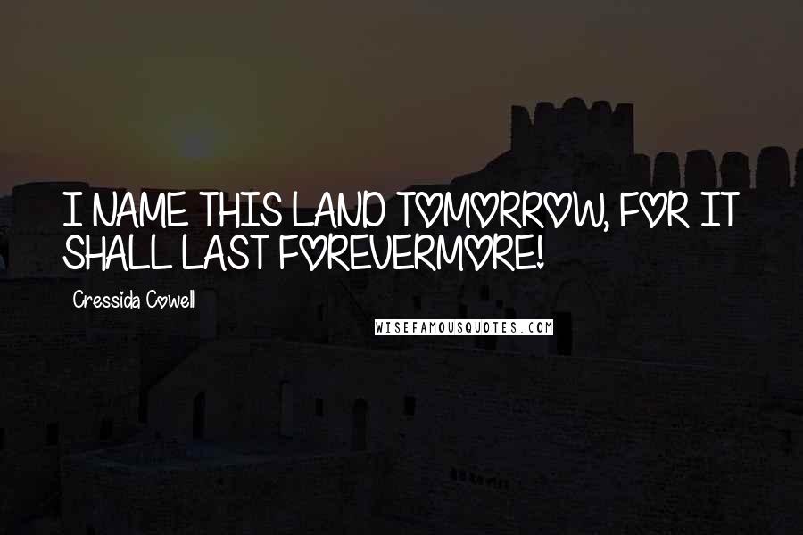 Cressida Cowell quotes: I NAME THIS LAND TOMORROW, FOR IT SHALL LAST FOREVERMORE!