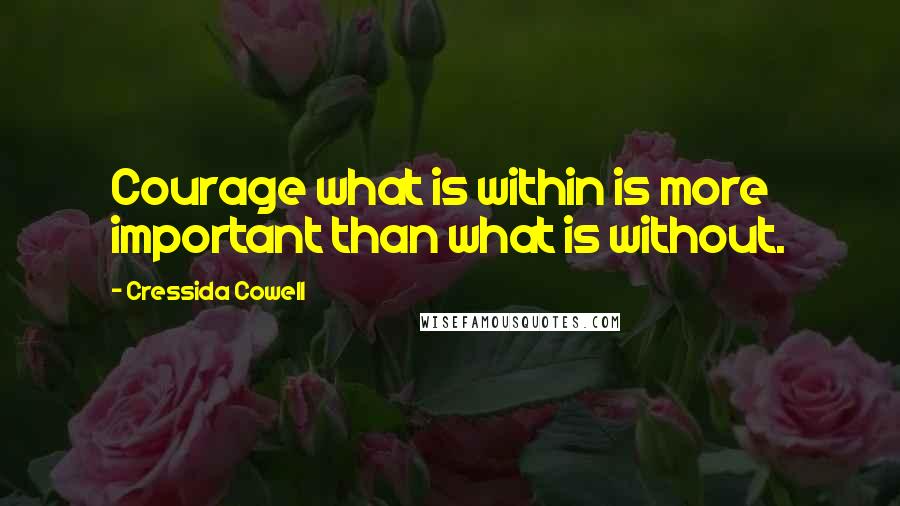 Cressida Cowell quotes: Courage what is within is more important than what is without.
