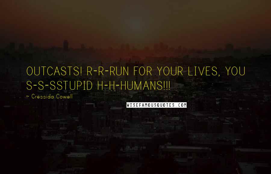 Cressida Cowell quotes: OUTCASTS! R-R-RUN FOR YOUR LIVES, YOU S-S-SSTUPID H-H-HUMANS!!!