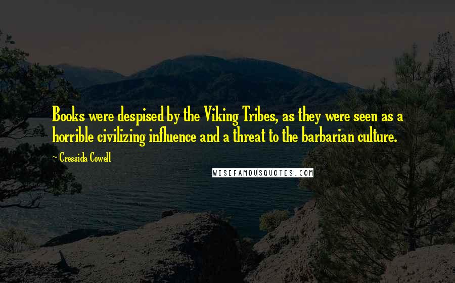 Cressida Cowell quotes: Books were despised by the Viking Tribes, as they were seen as a horrible civilizing influence and a threat to the barbarian culture.