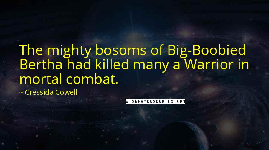 Cressida Cowell quotes: The mighty bosoms of Big-Boobied Bertha had killed many a Warrior in mortal combat.