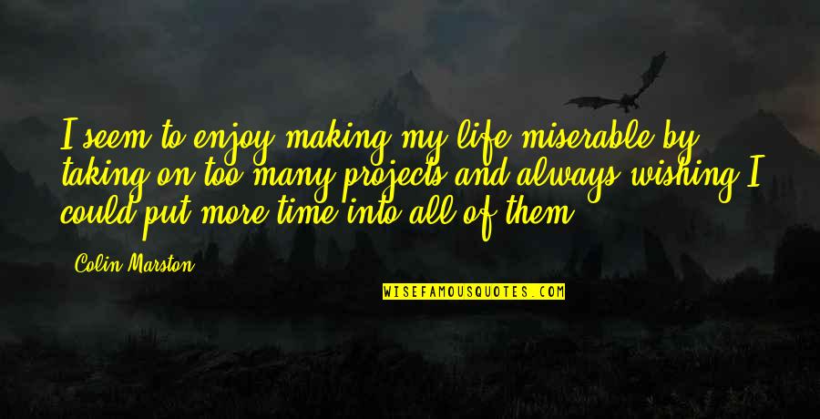 Cressidato Quotes By Colin Marston: I seem to enjoy making my life miserable Cressidato Quotes By Colin Marston: I seem to enjoy making my life miserable