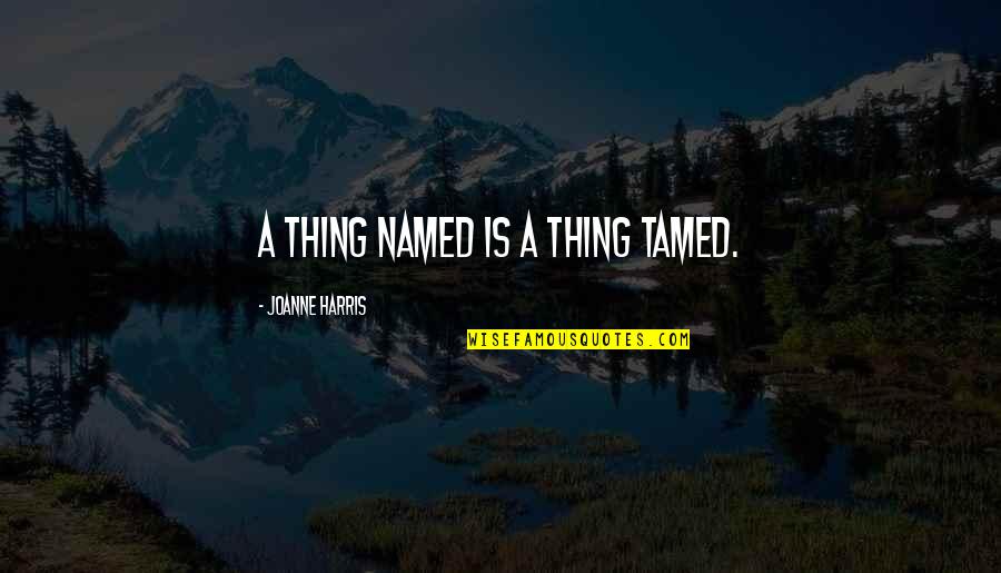 Cressmans Quotes By Joanne Harris: A thing named is a thing tamed. Cressmans Quotes By Joanne Harris: A thing named is a thing tamed.