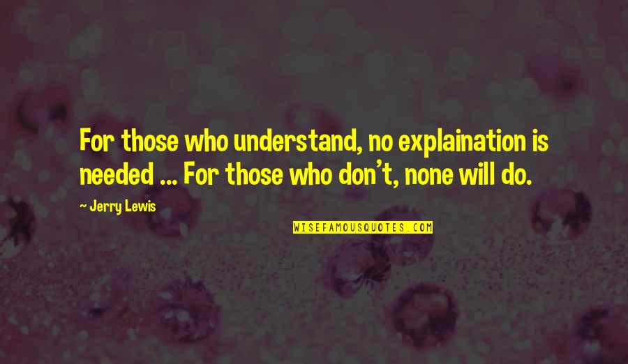 Cresterea Quotes By Jerry Lewis: For those who understand, no explaination is needed Cresterea Quotes By Jerry Lewis: For those who understand, no explaination is needed