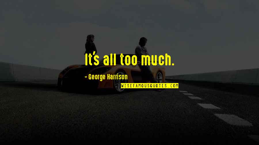 Crestinism Quotes By George Harrison: It's all too much.