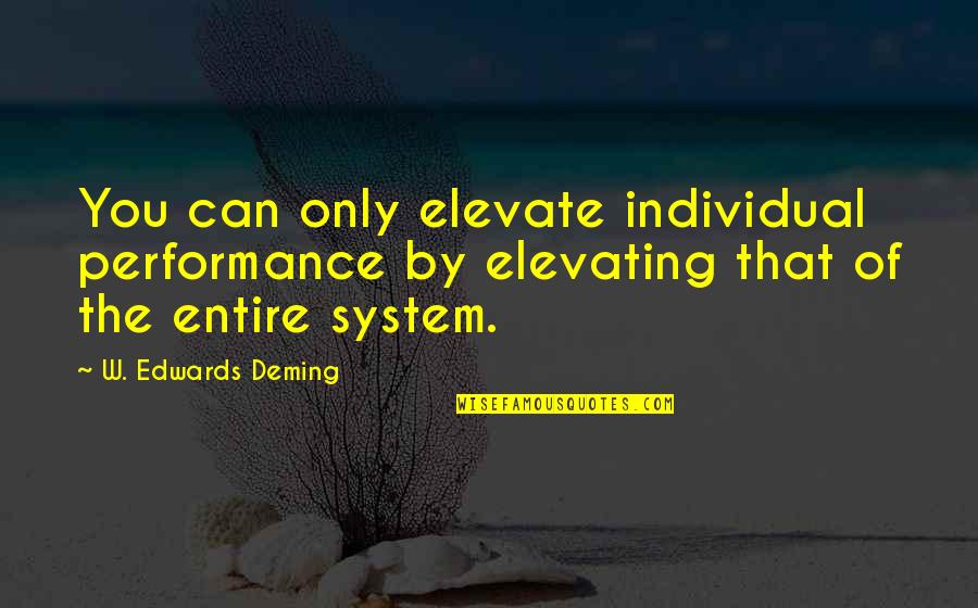 Crestinismul In Imperiul Quotes By W. Edwards Deming: You can only elevate individual performance by elevating Crestinismul In Imperiul Quotes By W. Edwards Deming: You can only elevate individual performance by elevating