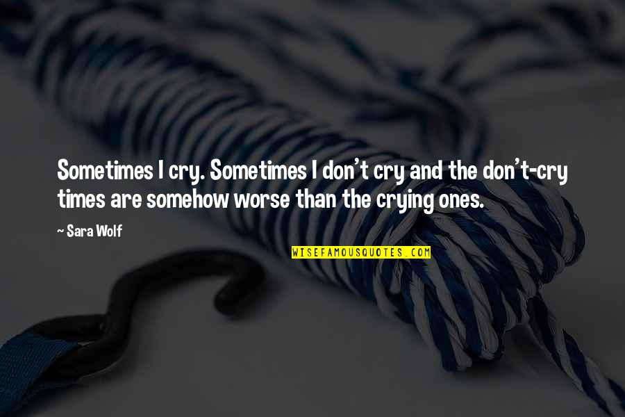 Crestless Cars Quotes By Sara Wolf: Sometimes I cry. Sometimes I don't cry and Crestless Cars Quotes By Sara Wolf: Sometimes I cry. Sometimes I don't cry and
