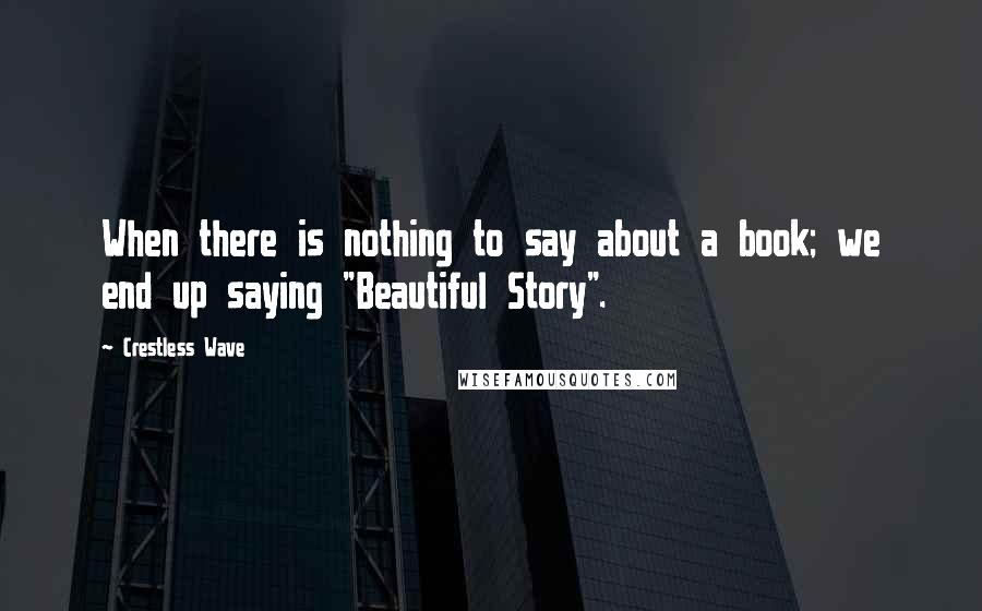 Crestless Wave quotes: When there is nothing to say about a book; we end up saying "Beautiful Story".