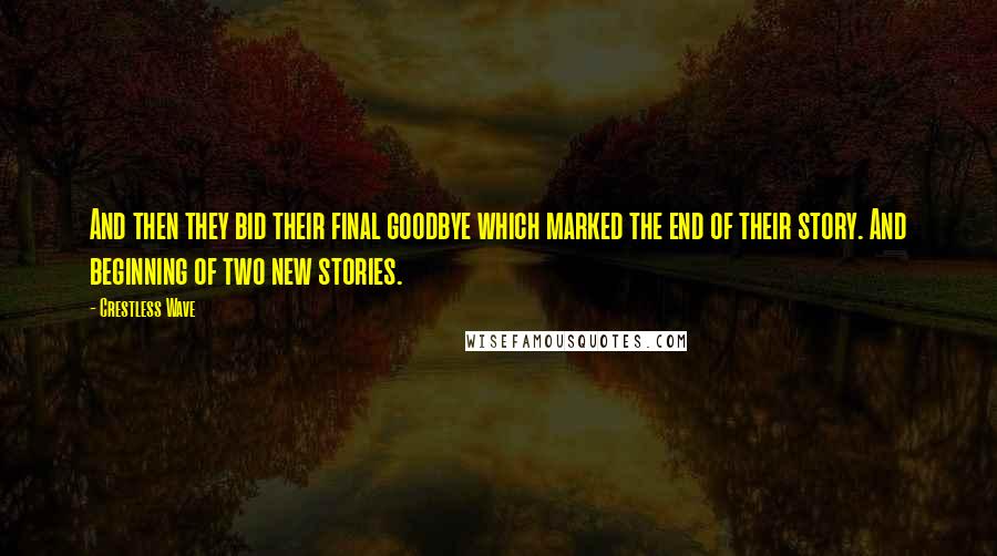 Crestless Wave quotes: And then they bid their final goodbye which marked the end of their story. And beginning of two new stories. Crestless Wave quotes: And then they bid their final goodbye which marked the end of their story. And beginning of two new stories.