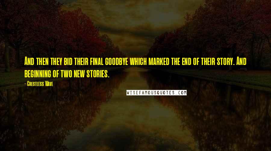 Crestless Wave quotes: And then they bid their final goodbye which marked the end of their story. And beginning of two new stories.