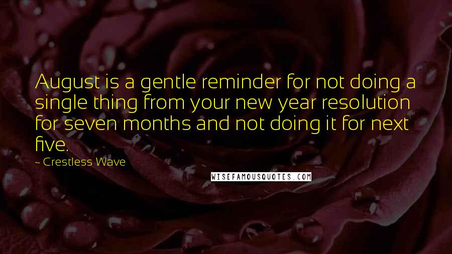 Crestless Wave quotes: August is a gentle reminder for not doing a single thing from your new year resolution for seven months and not doing it for next five.