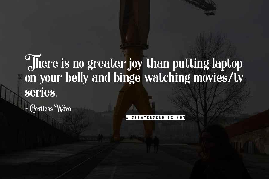 Crestless Wave quotes: There is no greater joy than putting laptop on your belly and binge watching movies/tv series.