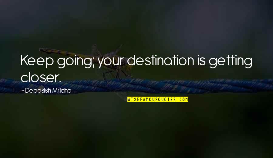 Crests Quotes By Debasish Mridha: Keep going; your destination is getting closer.