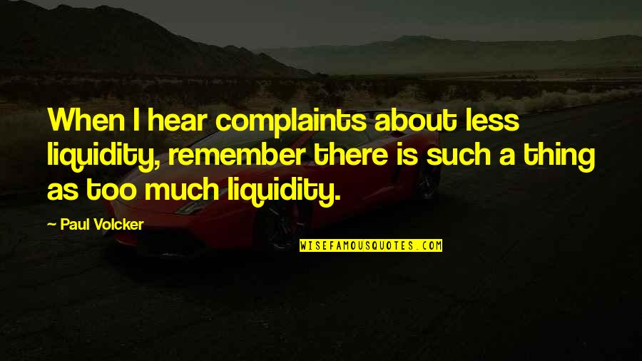 Creswick Victoria Quotes By Paul Volcker: When I hear complaints about less liquidity, remember