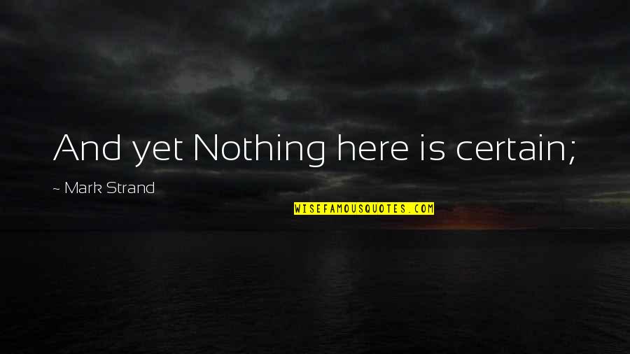 Cretan Stitch Quotes By Mark Strand: And yet Nothing here is certain; Cretan Stitch Quotes By Mark Strand: And yet Nothing here is certain;