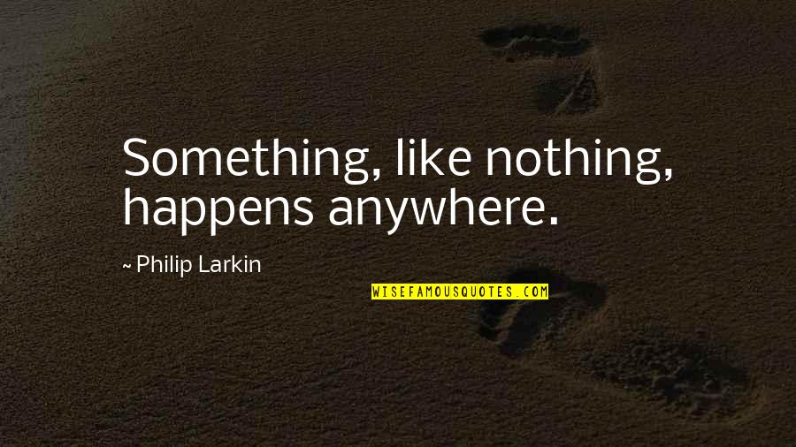 Cretaro Arrest Quotes By Philip Larkin: Something, like nothing, happens anywhere.
