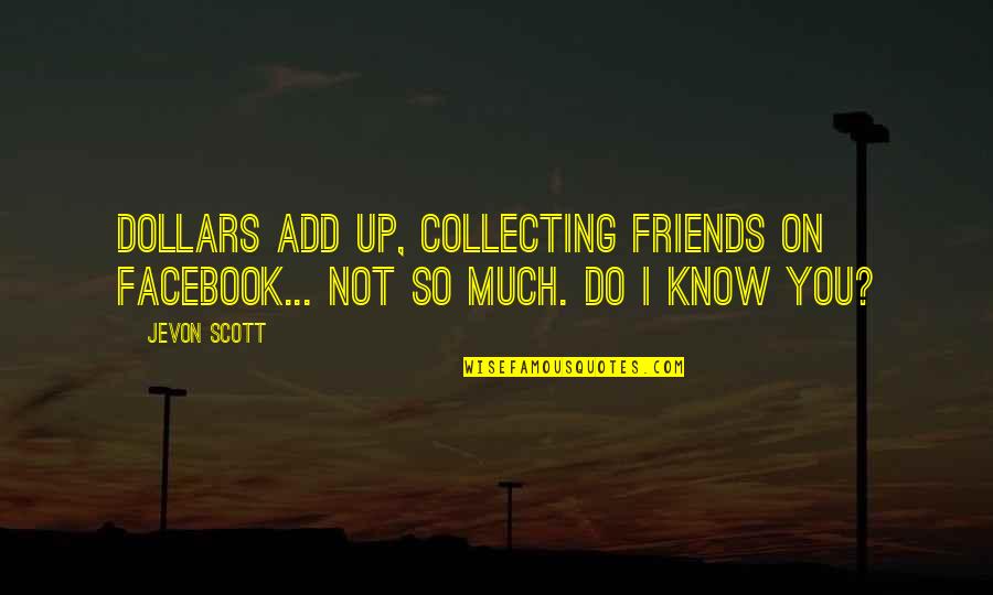 Creteau Hackett Quotes By Jevon Scott: Dollars add up, collecting friends on Facebook... not