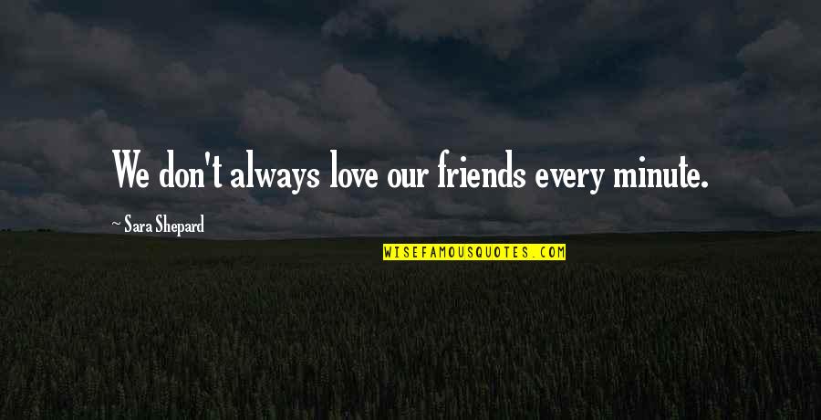 Creteau Hackett Quotes By Sara Shepard: We don't always love our friends every minute.