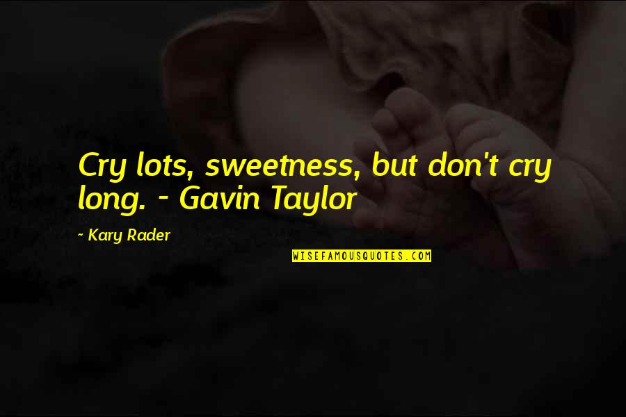 Cretinization Quotes By Kary Rader: Cry lots, sweetness, but don't cry long. -