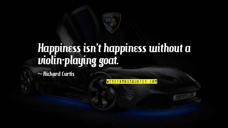 Cretinous Misogynist Quotes By Richard Curtis: Happiness isn't happiness without a violin-playing goat. Cretinous Misogynist Quotes By Richard Curtis: Happiness isn't happiness without a violin-playing goat.
