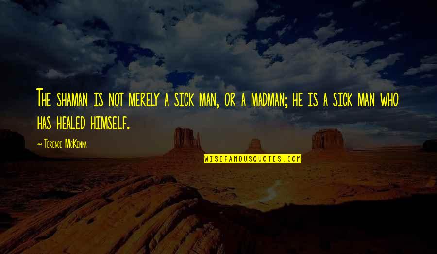 Cretinous Misogynist Quotes By Terence McKenna: The shaman is not merely a sick man, Cretinous Misogynist Quotes By Terence McKenna: The shaman is not merely a sick man,