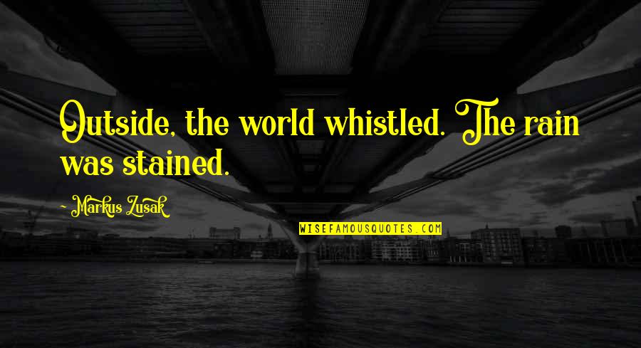 Creton Quotes By Markus Zusak: Outside, the world whistled. The rain was stained. Creton Quotes By Markus Zusak: Outside, the world whistled. The rain was stained.