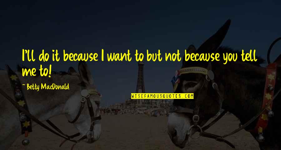 Cretons And Baked Quotes By Betty MacDonald: I'll do it because I want to but